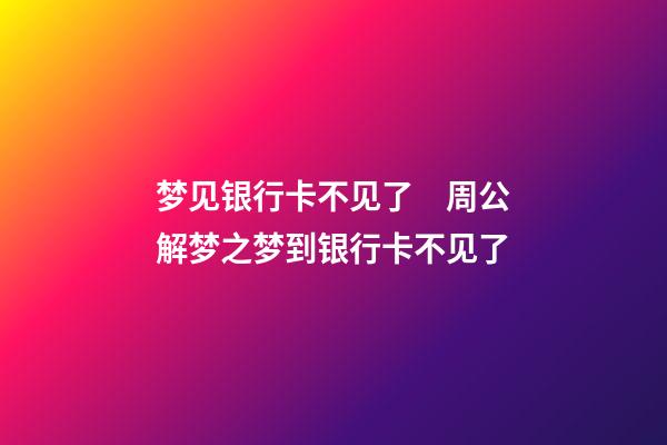 梦见银行卡不见了　周公解梦之梦到银行卡不见了